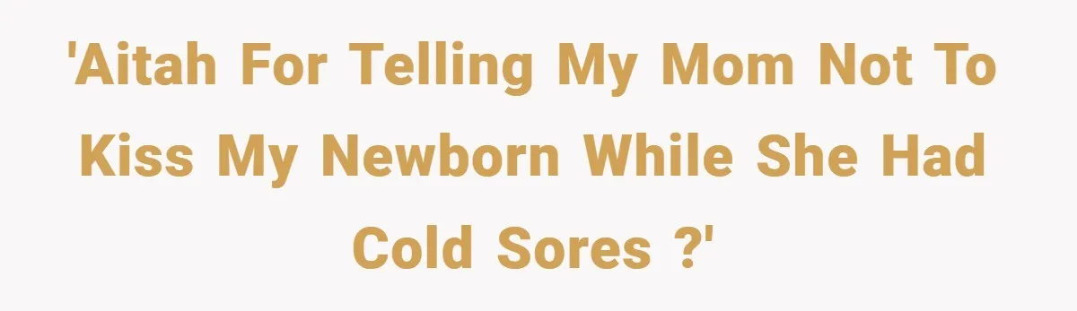 'AITAH for telling my mom not to kiss my newborn while she had cold sores ?'