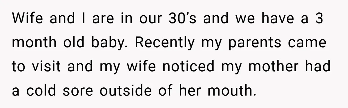 Wife and I are in our 30’s and we have a 3 month old baby. Recently my parents came to visit and my wife noticed my mother had a cold...