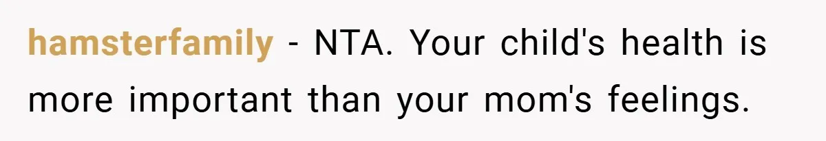 hamsterfamily − NTA. Your child's health is more important than your mom's feelings.