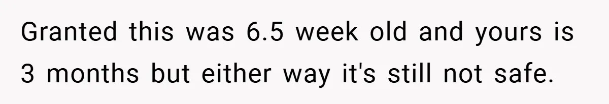 Granted this was 6.5 week old and yours is 3 months but either way it's still not safe.