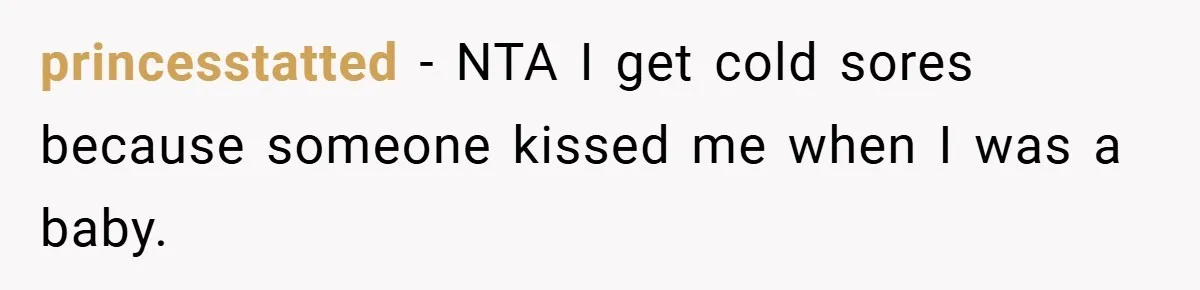 princesstatted − NTA I get cold sores because someone kissed me when I was a baby.