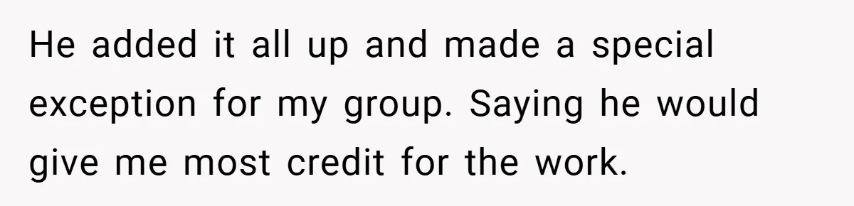 He added it all up and made a special exception for my group. Saying he would give me most credit for the work.