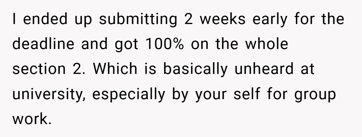 I ended up submitting 2 weeks early for the deadline and got 100% on the whole section 2. Which is basically unheard at university, especially by your self for group...