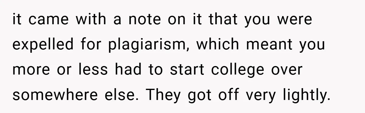 it came with a note on it that you were expelled for plagiarism, which meant you more or less had to start college over somewhere else. They got off very...