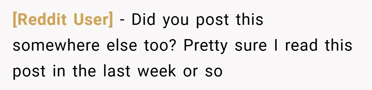 [Reddit User] − Did you post this somewhere else too? Pretty sure I read this post in the last week or so