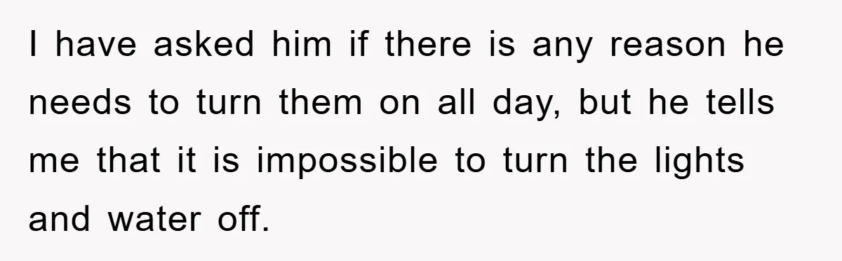 I have asked him if there is any reason he needs to turn them on all day, but he tells me that it is impossible to turn the lights and...
