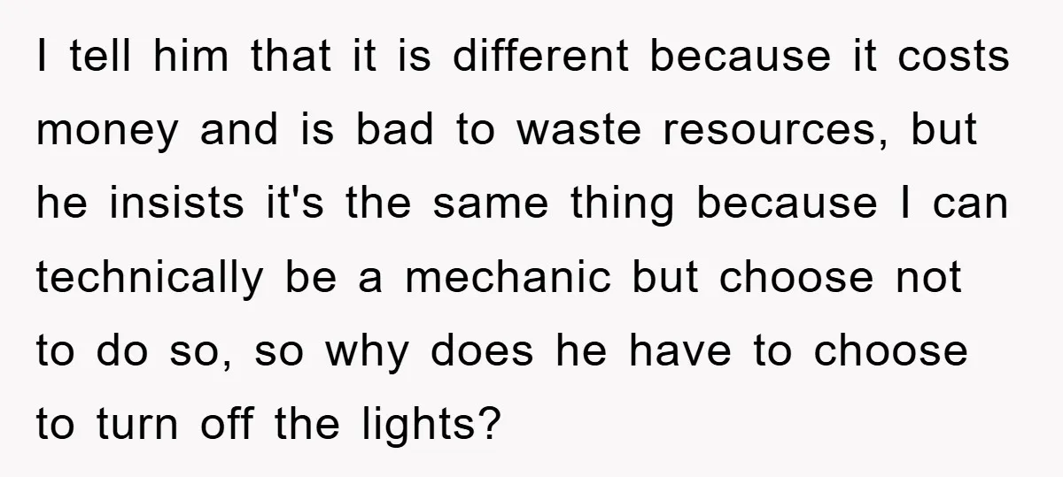 I tell him that it is different because it costs money and is bad to waste resources, but he insists it's the same thing because I can technically be a...