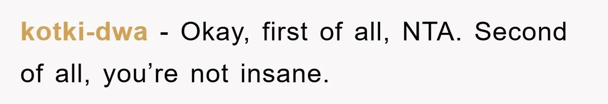 kotki-dwa − Okay, first of all, NTA. Second of all, you’re not insane.