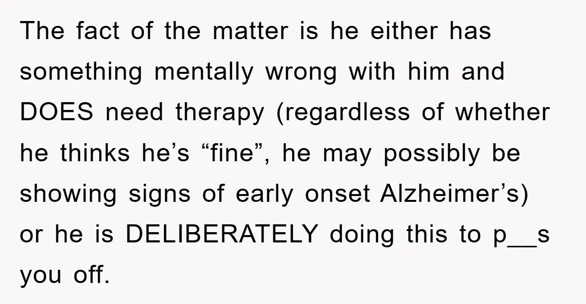 The fact of the matter is he either has something mentally wrong with him and DOES need therapy (regardless of whether he thinks he’s “fine”, he may possibly be showing...