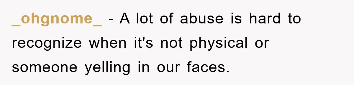 _ohgnome_ − A lot of abuse is hard to recognize when it's not physical or someone yelling in our faces.