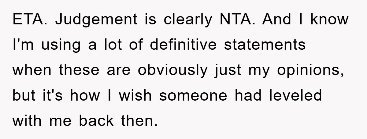 ETA. Judgement is clearly NTA. And I know I'm using a lot of definitive statements when these are obviously just my opinions, but it's how I wish someone had leveled...