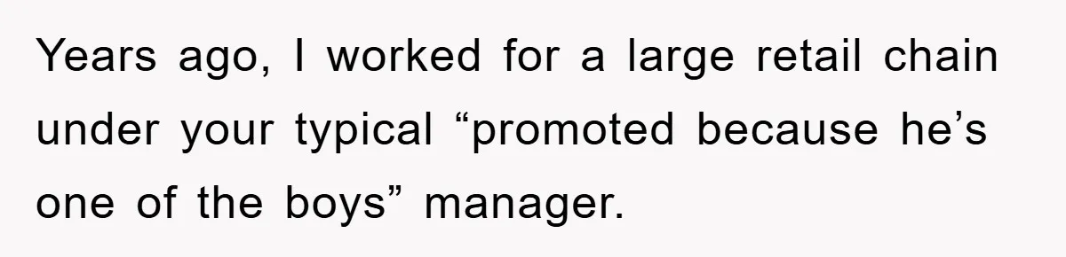 Years ago, I worked for a large retail chain under your typical “promoted because he’s one of the boys” manager.