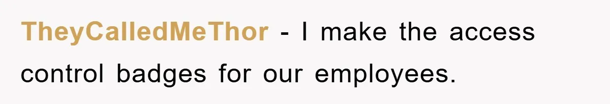 TheyCalledMeThor − I make the access control badges for our employees.