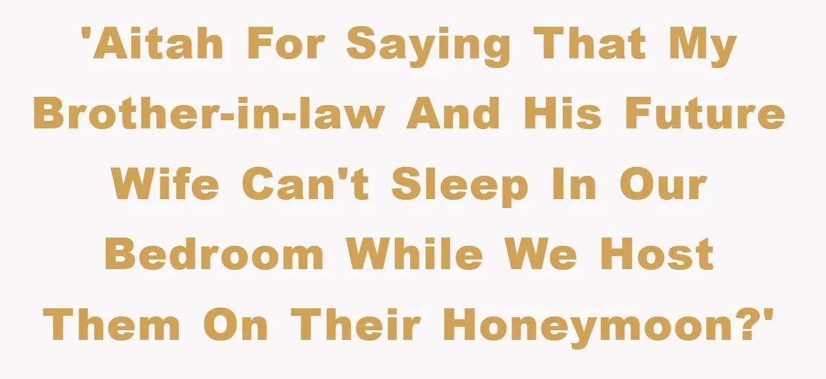 'AITAH for saying that my brother-in-law and his future wife can't sleep in our bedroom while we host them on their honeymoon?'
