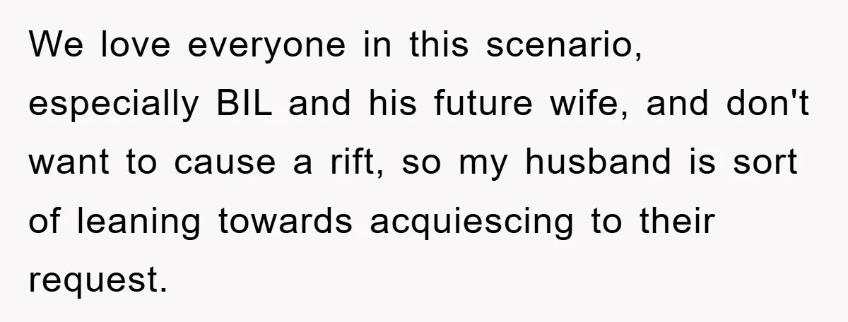 We love everyone in this scenario, especially BIL and his future wife, and don't want to cause a rift, so my husband is sort of leaning towards acquiescing to their...