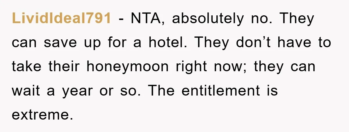 LividIdeal791 − NTA, absolutely no. They can save up for a hotel. They don’t have to take their honeymoon right now; they can wait a year or so. The entitlement...