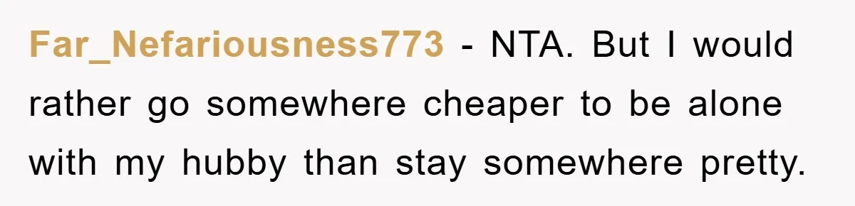 Far_Nefariousness773 − NTA. But I would rather go somewhere cheaper to be alone with my hubby than stay somewhere pretty.