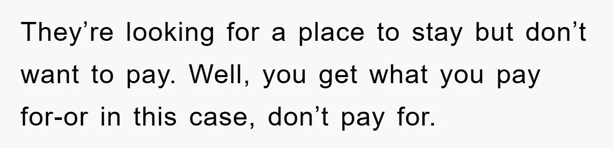 They’re looking for a place to stay but don’t want to pay. Well, you get what you pay for-or in this case, don’t pay for.