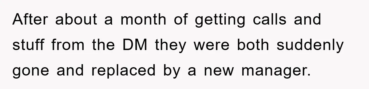 After about a month of getting calls and stuff from the DM they were both suddenly gone and replaced by a new manager.