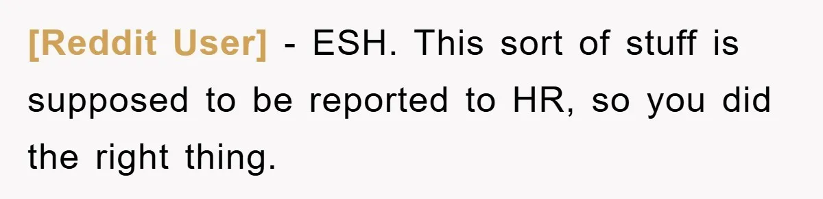 [Reddit User] − ESH. This sort of stuff is supposed to be reported to HR, so you did the right thing.