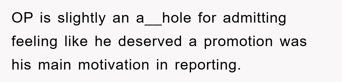 OP is slightly an a__hole for admitting feeling like he deserved a promotion was his main motivation in reporting.