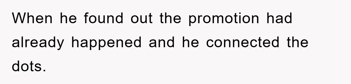 When he found out the promotion had already happened and he connected the dots.
