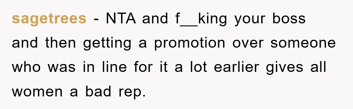sagetrees − NTA and f__king your boss and then getting a promotion over someone who was in line for it a lot earlier gives all women a bad rep.