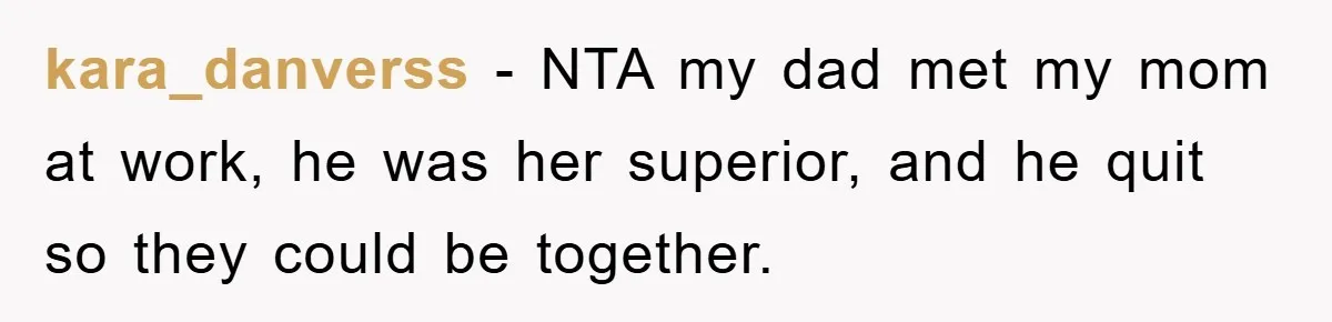 kara_danverss − NTA my dad met my mom at work, he was her superior, and he quit so they could be together.