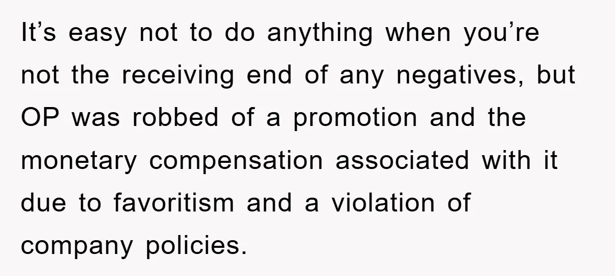 It’s easy not to do anything when you’re not the receiving end of any negatives, but OP was robbed of a promotion and the monetary compensation associated with it due...