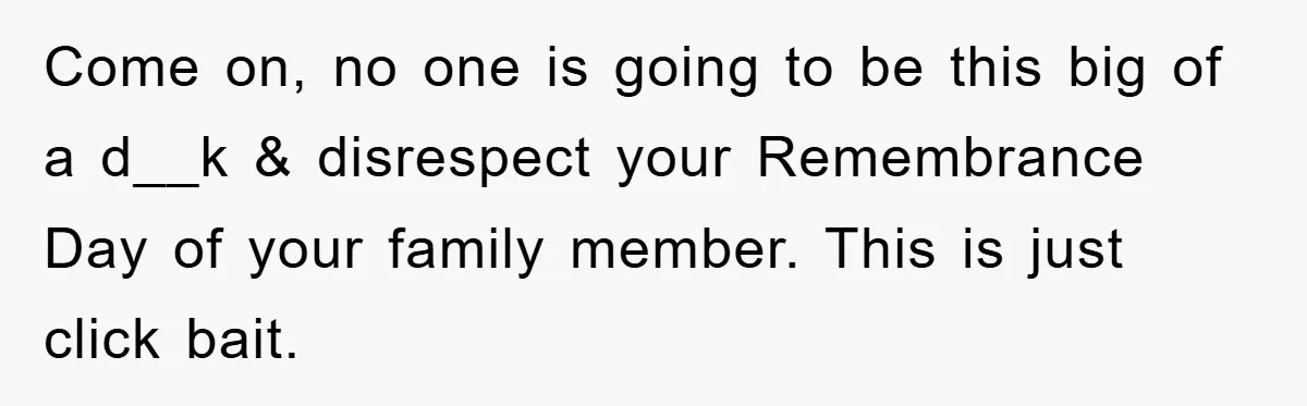 Come on, no one is going to be this big of a d__k & disrespect your Remembrance Day of your family member. This is just click bait.