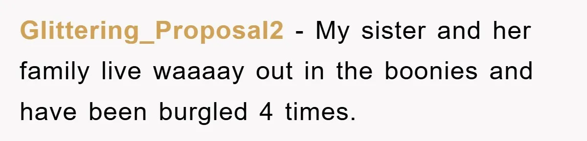 Glittering_Proposal2 − My sister and her family live waaaay out in the boonies and have been burgled 4 times.