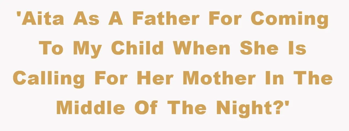 'AITA as a father for coming to my child when she is calling for her mother in the middle of the night?'