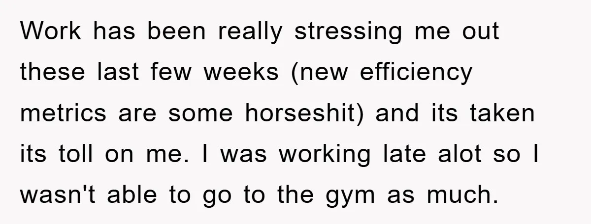 Work has been really stressing me out these last few weeks (new efficiency metrics are some horseshit) and its taken its toll on me. I was working late alot so...
