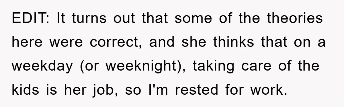 EDIT: It turns out that some of the theories here were correct, and she thinks that on a weekday (or weeknight), taking care of the kids is her job, so...