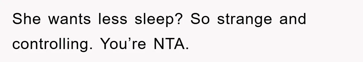 She wants less sleep? So strange and controlling. You’re NTA.
