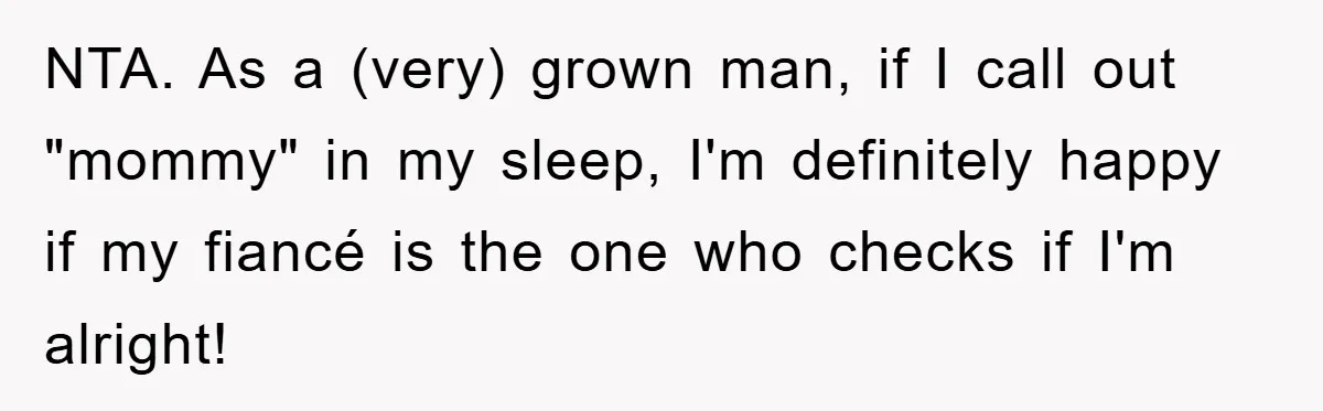 NTA. As a (very) grown man, if I call out "mommy" in my sleep, I'm definitely happy if my fiancé is the one who checks if I'm alright!