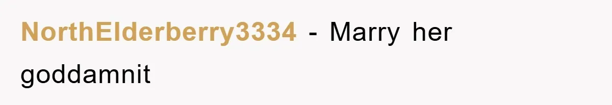 NorthElderberry3334 − Marry her goddamnit