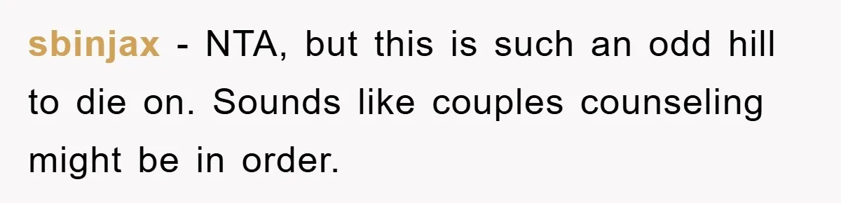 sbinjax − NTA, but this is such an odd hill to die on. Sounds like couples counseling might be in order.