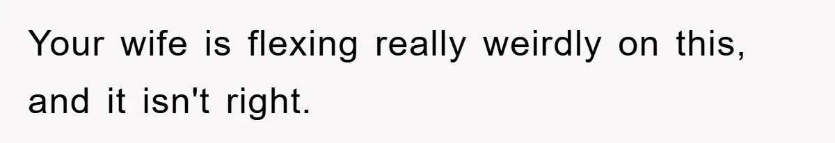 Your wife is flexing really weirdly on this, and it isn't right.