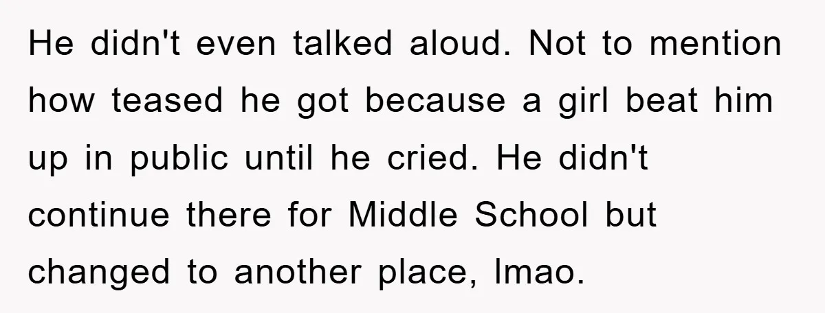 He didn't even talked aloud. Not to mention how teased he got because a girl beat him up in public until he cried. He didn't continue there for Middle School...