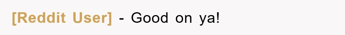 [Reddit User] − Good on ya!