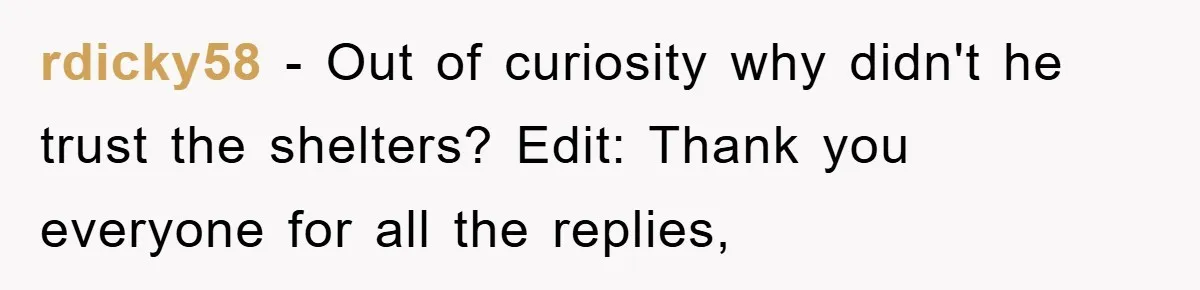 rdicky58 − Out of curiosity why didn't he trust the shelters? Edit: Thank you everyone for all the replies,