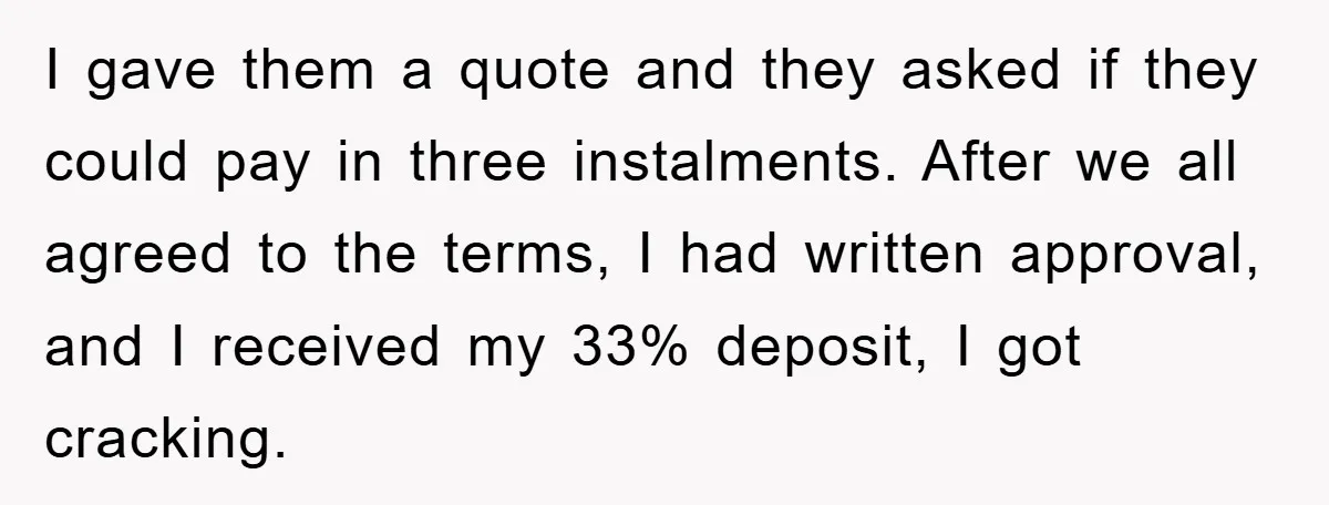 I gave them a quote and they asked if they could pay in three instalments. After we all agreed to the terms, I had written approval, and I received my...