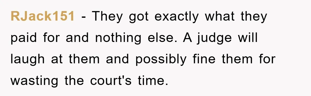 RJack151 − They got exactly what they paid for and nothing else. A judge will laugh at them and possibly fine them for wasting the court's time.
