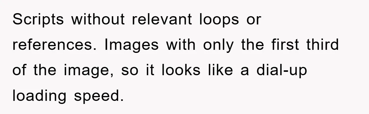 Scripts without relevant loops or references. Images with only the first third of the image, so it looks like a dial-up loading speed.