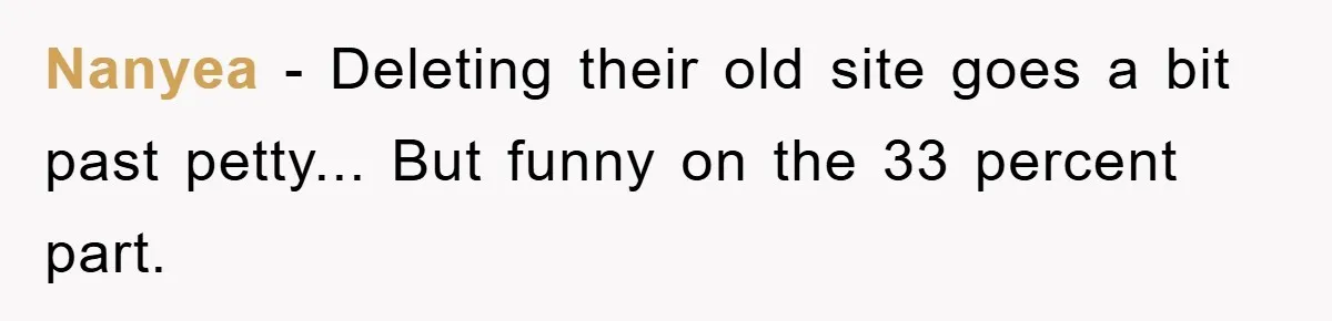 Nanyea − Deleting their old site goes a bit past petty... But funny on the 33 percent part.