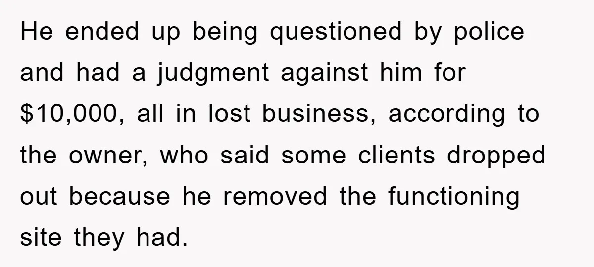 He ended up being questioned by police and had a judgment against him for $10,000, all in lost business, according to the owner, who said some clients dropped out because...