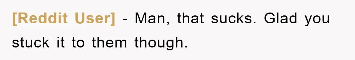 [Reddit User] − Man, that sucks. Glad you stuck it to them though.