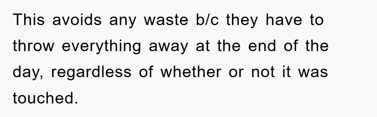 This avoids any waste b/c they have to throw everything away at the end of the day, regardless of whether or not it was touched.