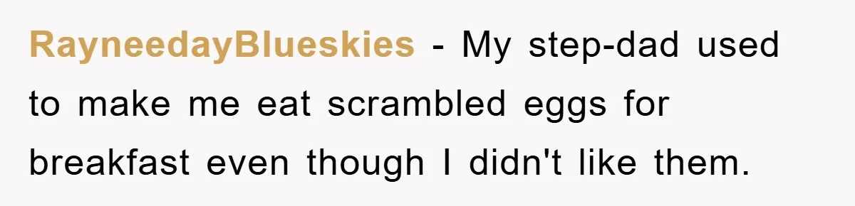 RayneedayBlueskies − My step-dad used to make me eat scrambled eggs for breakfast even though I didn't like them.